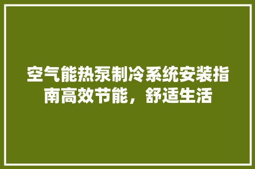 空气能热泵制冷系统安装指南高效节能，舒适生活 清洁保养