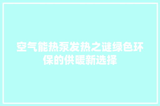 空气能热泵发热之谜绿色环保的供暖新选择 贴膜