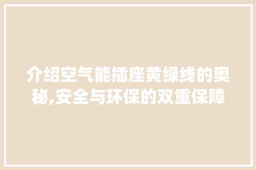 介绍空气能插座黄绿线的奥秘,安全与环保的双重保障_空气能插座黄绿线 介绍空气能插座黄绿线的奥秘,安全与环保的双重保障_空气能插座黄绿线 洁具维修