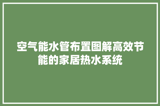 空气能水管布置图解高效节能的家居热水系统 贴膜