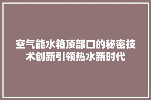 空气能水箱顶部口的秘密技术创新引领热水新时代 洗衣机 空气能水箱顶部口的秘密技术创新引领热水新时代 洗衣机
