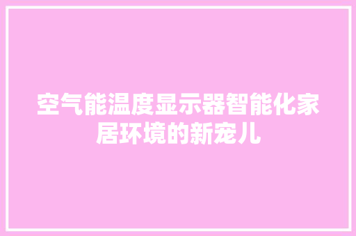 空气能温度显示器智能化家居环境的新宠儿 旧房改造