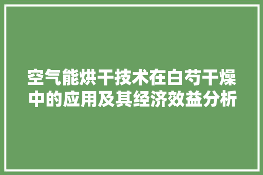 空气能烘干技术在白芍干燥中的应用及其经济效益分析 家具修理