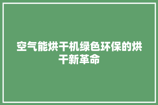 空气能烘干机绿色环保的烘干新革命 贴膜