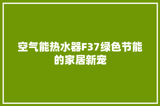 空气能热水器F37绿色节能的家居新宠 装修设计