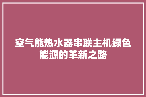 空气能热水器串联主机绿色能源的革新之路 家电维护