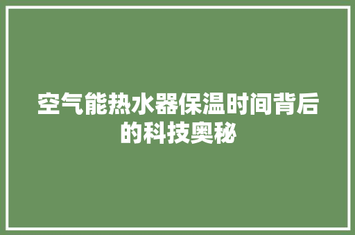 空气能热水器保温时间背后的科技奥秘 水电维修