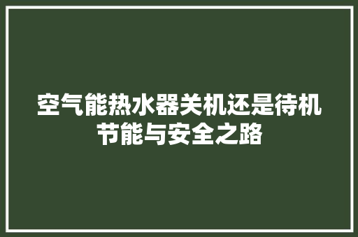 空气能热水器关机还是待机节能与安全之路 冰箱