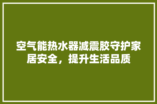 空气能热水器减震胶守护家居安全，提升生活品质 贴膜