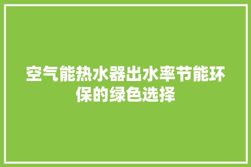 空气能热水器出水率节能环保的绿色选择 洗衣机