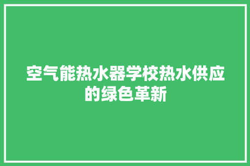 空气能热水器学校热水供应的绿色革新 空调