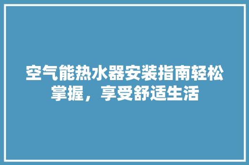 空气能热水器安装指南轻松掌握，享受舒适生活 局部翻新