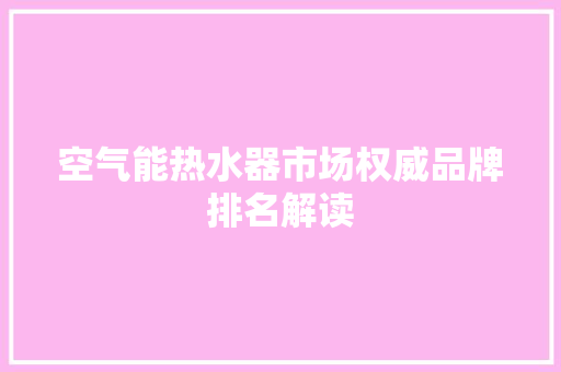 空气能热水器市场权威品牌排名解读 旧房改造