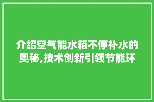 介绍空气能水箱不停补水的奥秘,技术创新引领节能环保新潮流_空气能水箱不停补水 介绍空气能水箱不停补水的奥秘,技术创新引领节能环保新潮流_空气能水箱不停补水 热水器