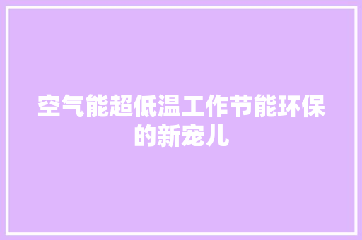空气能超低温工作节能环保的新宠儿 洁具维修