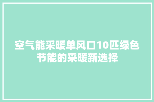 空气能采暖单风口10匹绿色节能的采暖新选择 装修设计