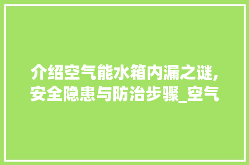 介绍空气能水箱内漏之谜,安全隐患与防治步骤_空气能水箱内漏 介绍空气能水箱内漏之谜,安全隐患与防治步骤_空气能水箱内漏 热水器
