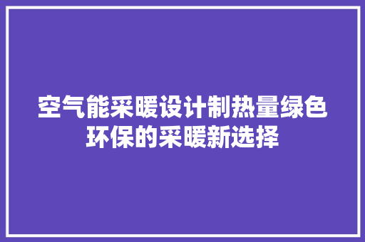 空气能采暖设计制热量绿色环保的采暖新选择 家具修理