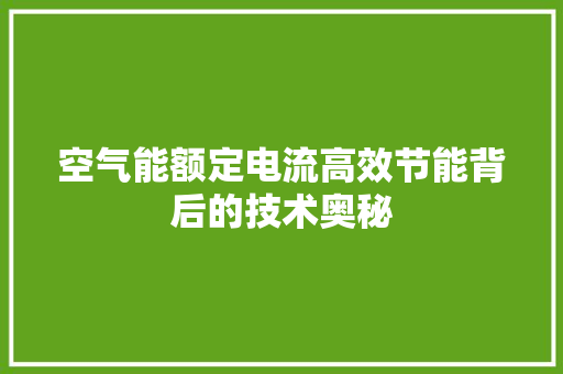 空气能额定电流高效节能背后的技术奥秘 家居维修 空气能额定电流高效节能背后的技术奥秘 家居维修