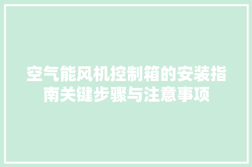 空气能风机控制箱的安装指南关键步骤与注意事项 局部翻新