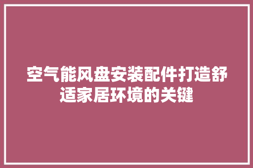 空气能风盘安装配件打造舒适家居环境的关键 旧房改造