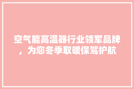 空气能高温器行业领军品牌，为您冬季取暖保驾护航 装修设计