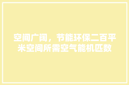 空间广阔，节能环保二百平米空间所需空气能机匹数 水电维修