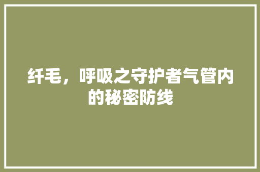 纤毛，呼吸之守护者气管内的秘密防线 装修设计