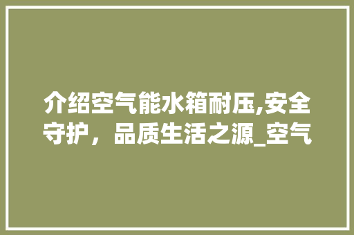 介绍空气能水箱耐压,安全守护，品质生活之源_空气能水箱耐压多少 介绍空气能水箱耐压,安全守护，品质生活之源_空气能水箱耐压多少 旧房改造