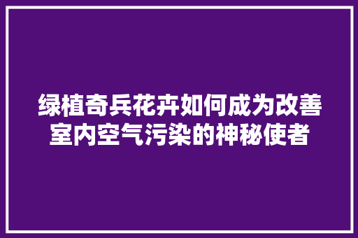 绿植奇兵花卉如何成为改善室内空气污染的神秘使者 翻新改色