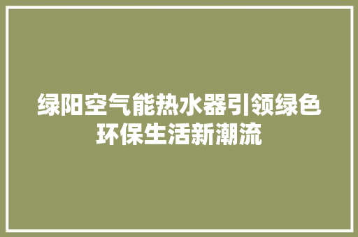 绿阳空气能热水器引领绿色环保生活新潮流 空调
