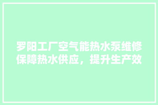 罗阳工厂空气能热水泵维修保障热水供应，提升生产效率 装修设计