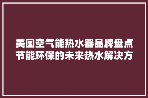 美国空气能热水器品牌盘点节能环保的未来热水解决方法 装修设计