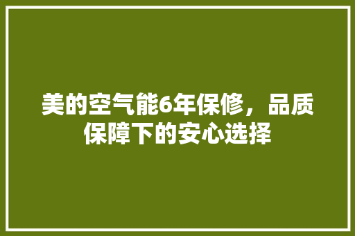 美的空气能6年保修，品质保障下的安心选择 旧房改造