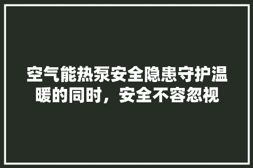 空气能热泵安全隐患守护温暖的同时，安全不容忽视 水电维修