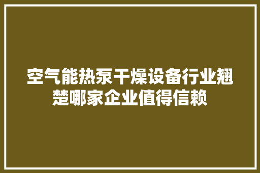 空气能热泵干燥设备行业翘楚哪家企业值得信赖 清洁保养