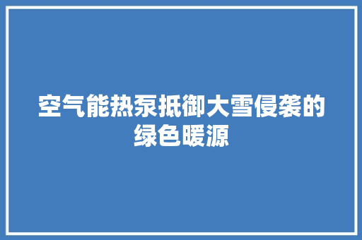 空气能热泵抵御大雪侵袭的绿色暖源 水电维修
