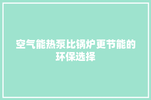 空气能热泵比锅炉更节能的环保选择 旧房改造
