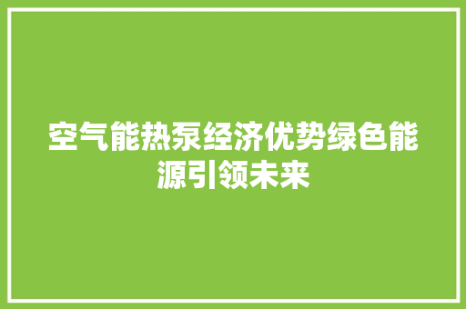 空气能热泵经济优势绿色能源引领未来 家具修理