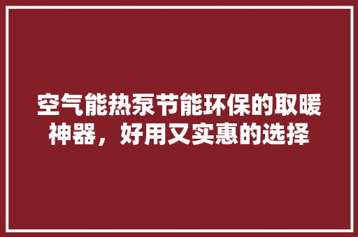 空气能热泵节能环保的取暖神器，好用又实惠的选择 水电维修