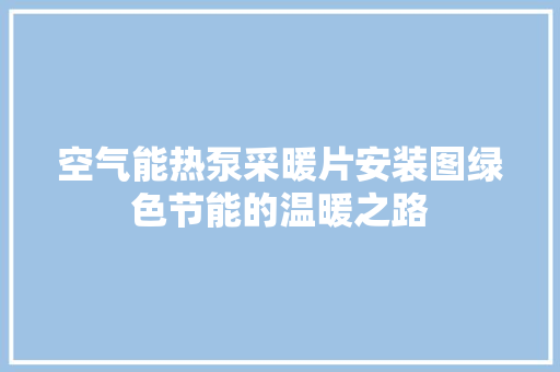 空气能热泵采暖片安装图绿色节能的温暖之路 旧房改造