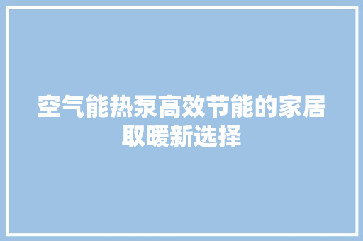 空气能热泵高效节能的家居取暖新选择 洁具维修