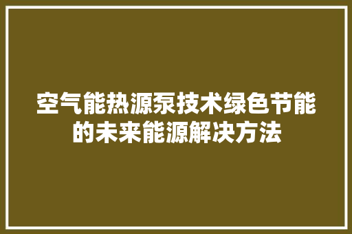 空气能热源泵技术绿色节能的未来能源解决方法 装修设计
