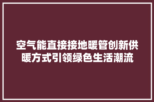 空气能直接接地暖管创新供暖方式引领绿色生活潮流 贴膜