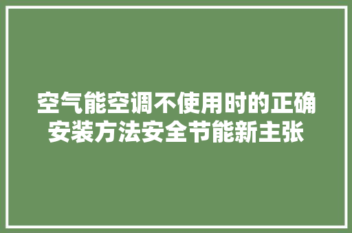 空气能空调不使用时的正确安装方法安全节能新主张 旧房改造