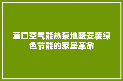 营口空气能热泵地暖安装绿色节能的家居革命 装修设计