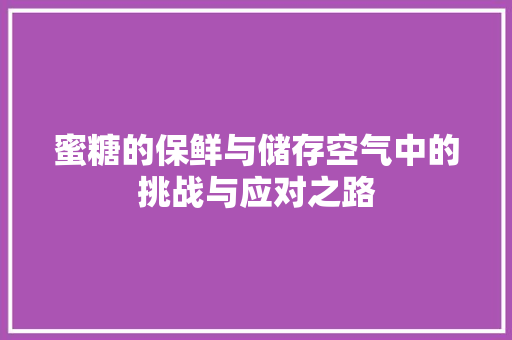 蜜糖的保鲜与储存空气中的挑战与应对之路 灯具安装