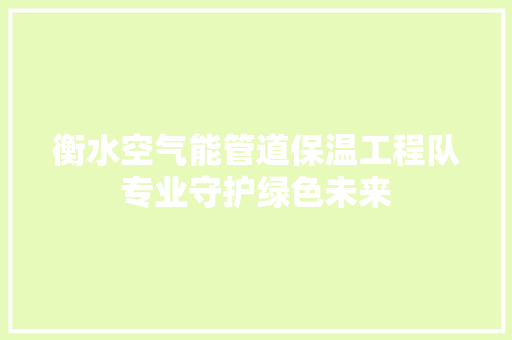 衡水空气能管道保温工程队专业守护绿色未来 龙头管件