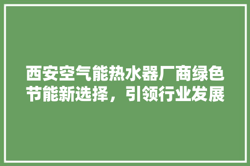 西安空气能热水器厂商绿色节能新选择，引领行业发展潮流 冰箱