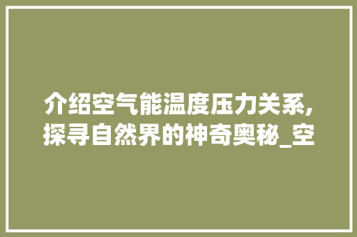 介绍空气能温度压力关系,探寻自然界的神奇奥秘_空气能温度压力对照 介绍空气能温度压力关系,探寻自然界的神奇奥秘_空气能温度压力对照 空调